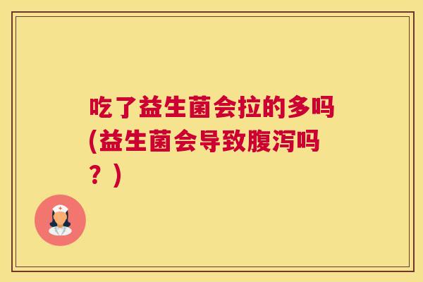 吃了益生菌会拉的多吗(益生菌会导致腹泻吗？)