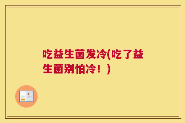吃益生菌发冷(吃了益生菌别怕冷！)