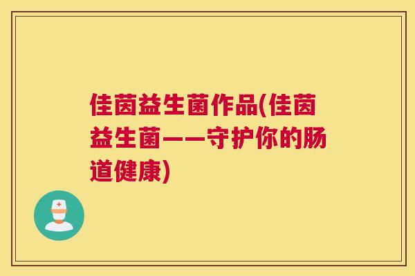 佳茵益生菌作品(佳茵益生菌——守护你的肠道健康)