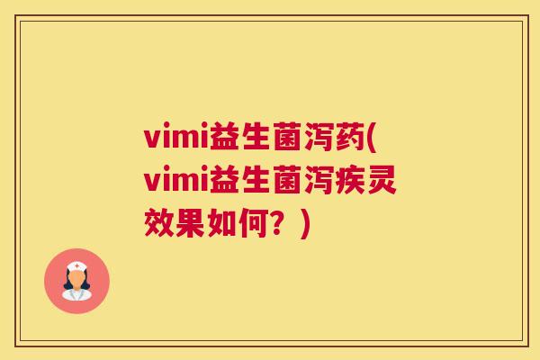 vimi益生菌泻药(vimi益生菌泻疾灵效果如何？)
