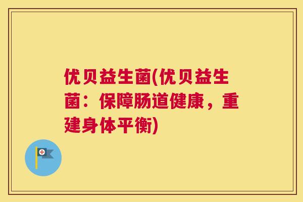 优贝益生菌(优贝益生菌：保障肠道健康，重建身体平衡)