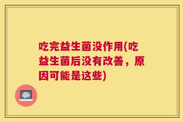 吃完益生菌没作用(吃益生菌后没有改善，原因可能是这些)