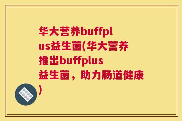 华大营养buffplus益生菌(华大营养推出buffplus益生菌，助力肠道健康)