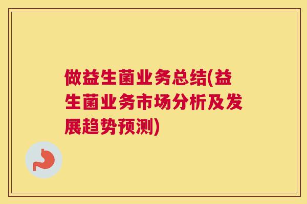 做益生菌业务总结(益生菌业务市场分析及发展趋势预测)