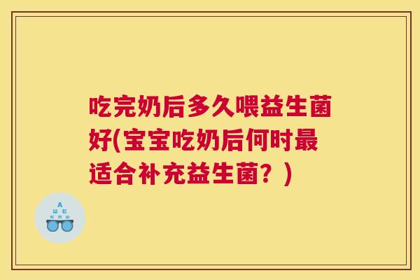 吃完奶后多久喂益生菌好(宝宝吃奶后何时最适合补充益生菌？)