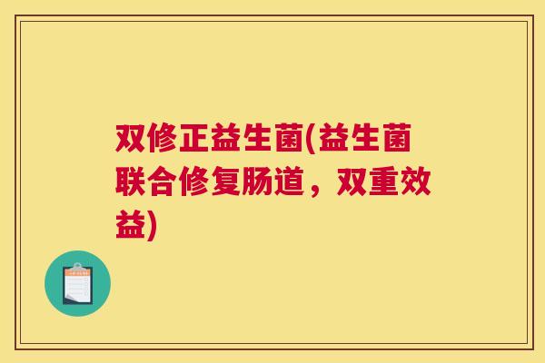 双修正益生菌(益生菌联合修复肠道，双重效益)