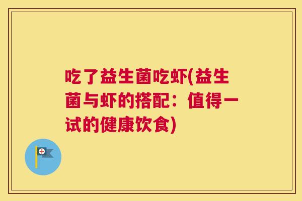 吃了益生菌吃虾(益生菌与虾的搭配：值得一试的健康饮食)