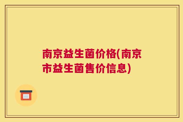 南京益生菌价格(南京市益生菌售价信息)