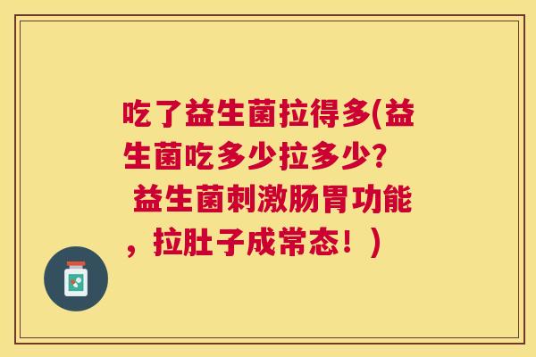 吃了益生菌拉得多(益生菌吃多少拉多少？  益生菌刺激肠胃功能，拉肚子成常态！)