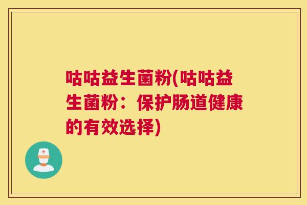 咕咕益生菌粉(咕咕益生菌粉：保护肠道健康的有效选择)