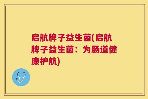 启航牌子益生菌(启航牌子益生菌：为肠道健康护航)
