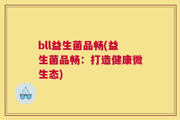 bll益生菌品畅(益生菌品畅：打造健康微生态)