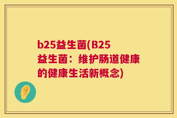 b25益生菌(B25益生菌：维护肠道健康的健康生活新概念)