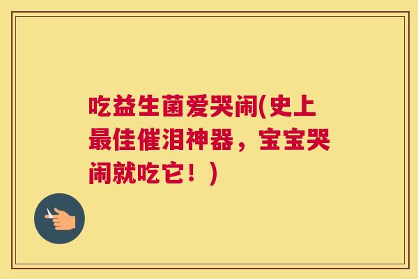 吃益生菌爱哭闹(史上最佳催泪神器，宝宝哭闹就吃它！)