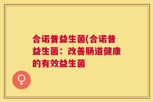 合诺普益生菌(合诺普益生菌：改善肠道健康的有效益生菌