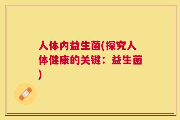 人体内益生菌(探究人体健康的关键：益生菌)