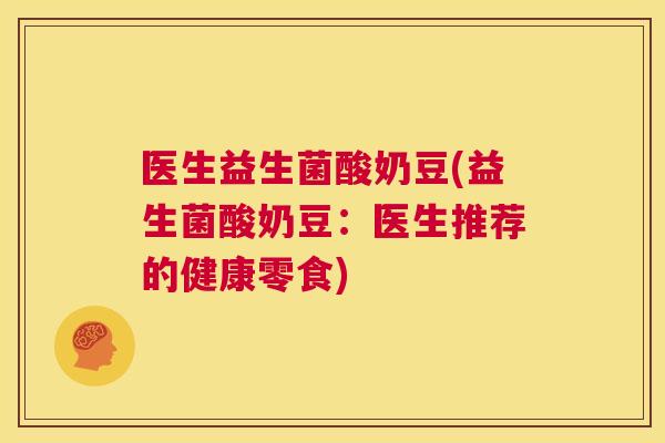 医生益生菌酸奶豆(益生菌酸奶豆：医生推荐的健康零食)