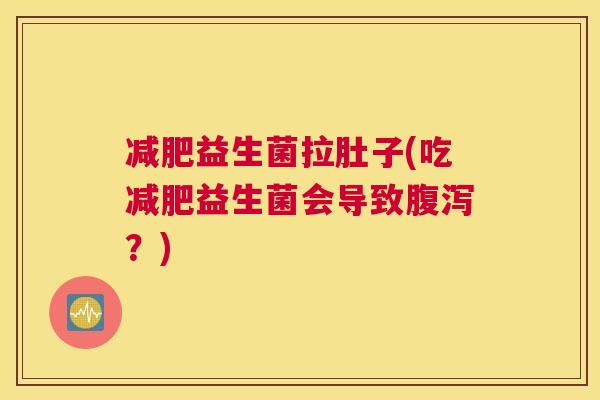 减肥益生菌拉肚子(吃减肥益生菌会导致腹泻？)