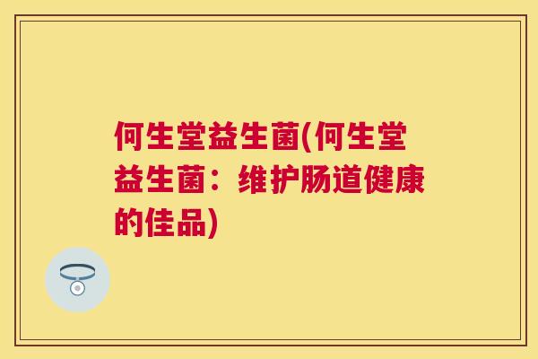 何生堂益生菌(何生堂益生菌：维护肠道健康的佳品)