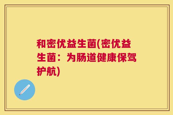 和密优益生菌(密优益生菌：为肠道健康保驾护航)