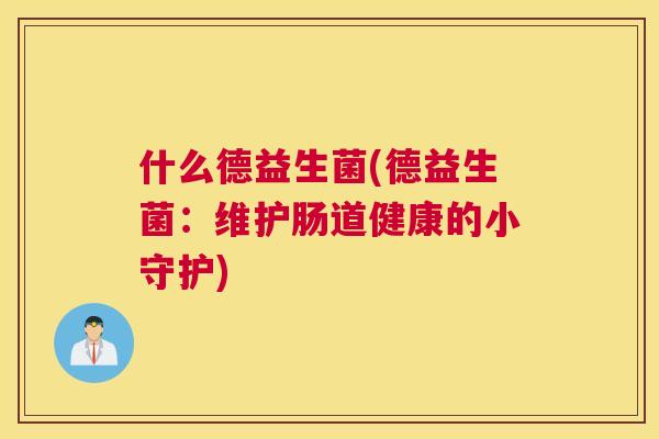 什么德益生菌(德益生菌：维护肠道健康的小守护)
