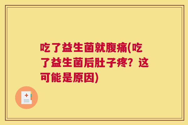 吃了益生菌就腹痛(吃了益生菌后肚子疼？这可能是原因)