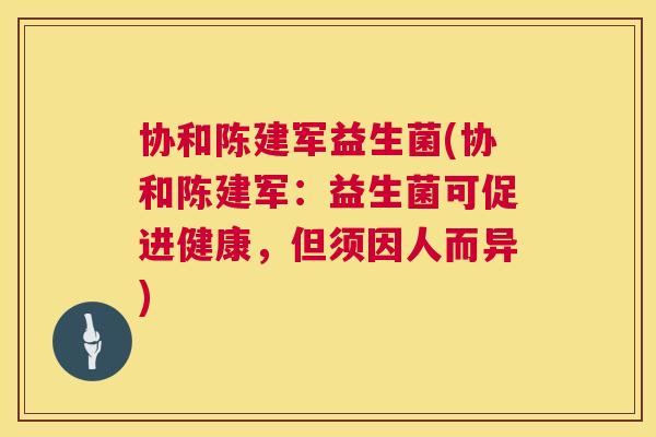 协和陈建军益生菌(协和陈建军：益生菌可促进健康，但须因人而异)