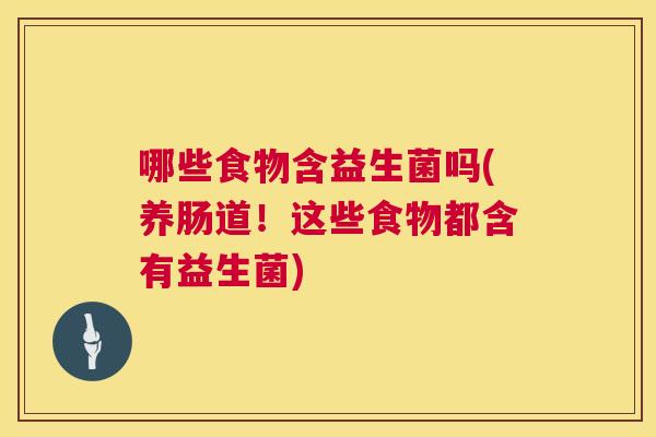 哪些食物含益生菌吗(养肠道！这些食物都含有益生菌)
