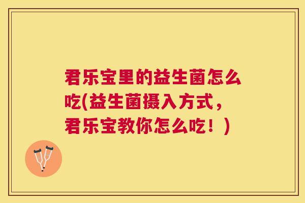 君乐宝里的益生菌怎么吃(益生菌摄入方式，君乐宝教你怎么吃！)