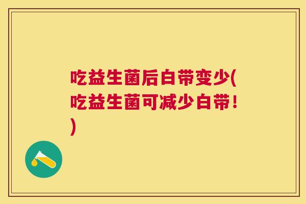 吃益生菌后白带变少(吃益生菌可减少白带！)
