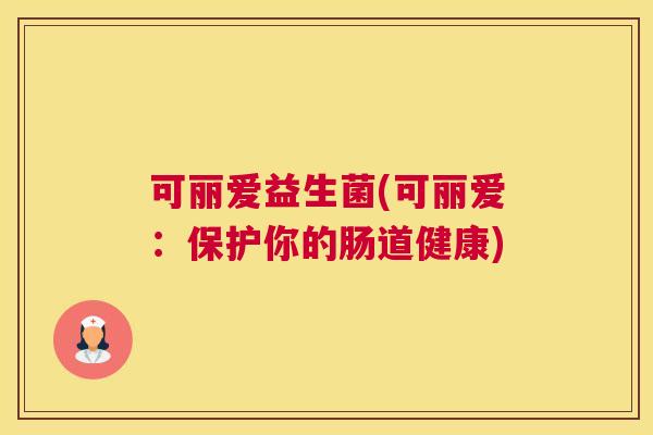 可丽爱益生菌(可丽爱：保护你的肠道健康)