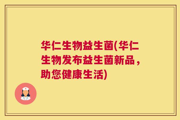 华仁生物益生菌(华仁生物发布益生菌新品，助您健康生活)
