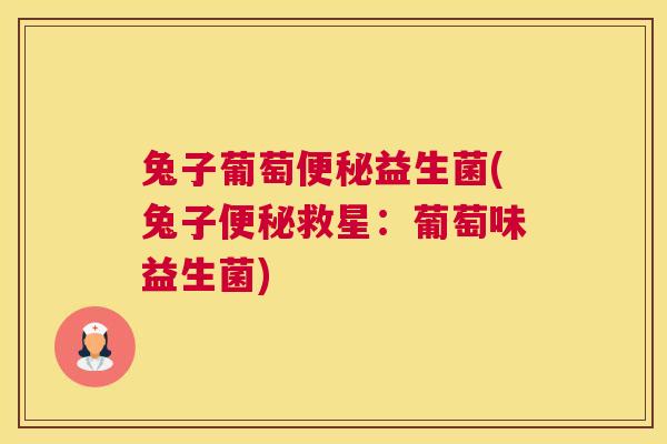兔子葡萄便秘益生菌(兔子便秘救星：葡萄味益生菌)