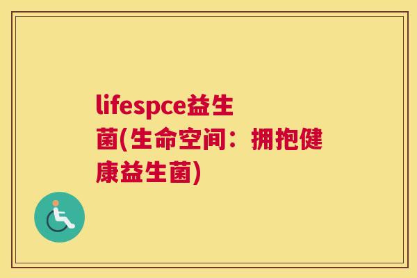 lifespce益生菌(生命空间：拥抱健康益生菌)