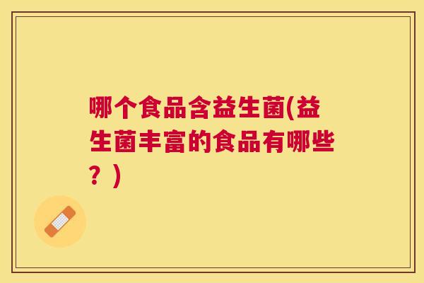 哪个食品含益生菌(益生菌丰富的食品有哪些？)