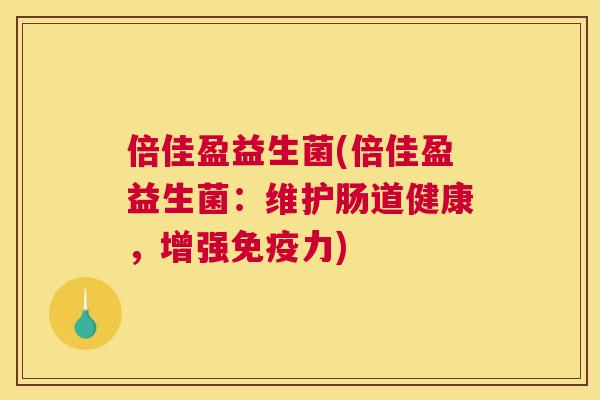 倍佳盈益生菌(倍佳盈益生菌：维护肠道健康，增强免疫力)