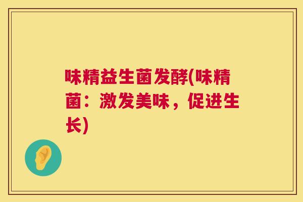味精益生菌发酵(味精菌：激发美味，促进生长)