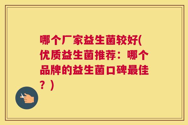 哪个厂家益生菌较好(优质益生菌推荐：哪个品牌的益生菌口碑最佳？)