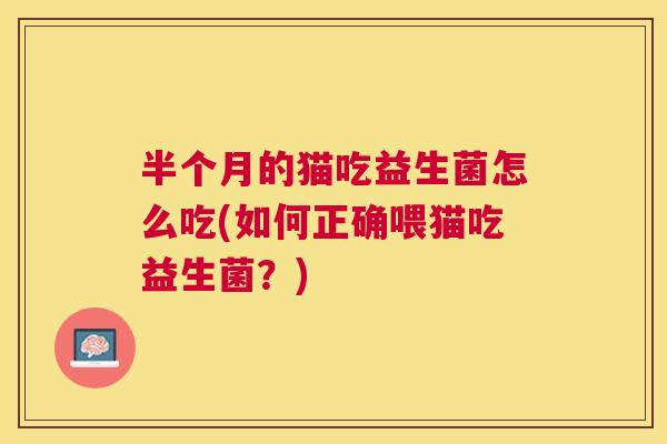 半个月的猫吃益生菌怎么吃(如何正确喂猫吃益生菌？)