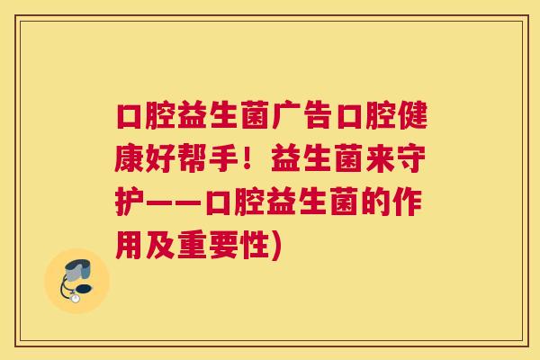 口腔益生菌广告口腔健康好帮手！益生菌来守护——口腔益生菌的作用及重要性)