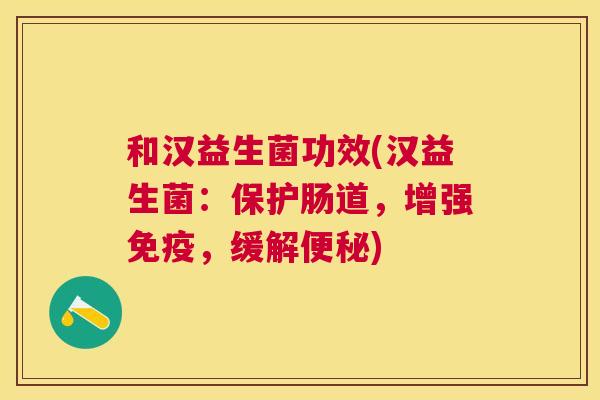 和汉益生菌功效(汉益生菌：保护肠道，增强免疫，缓解便秘)