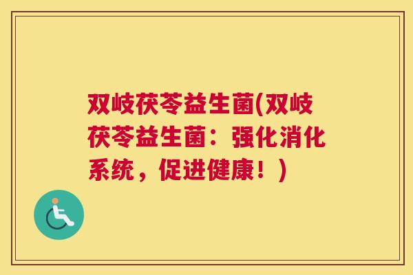 双岐茯苓益生菌(双岐茯苓益生菌：强化消化系统，促进健康！)