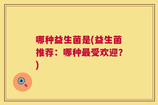 哪种益生菌是(益生菌推荐：哪种最受欢迎？)