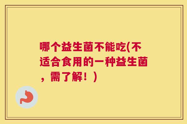 哪个益生菌不能吃(不适合食用的一种益生菌，需了解！)