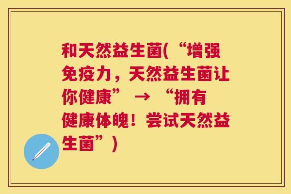 和天然益生菌(“增强免疫力，天然益生菌让你健康” → “拥有健康体魄！尝试天然益生菌”)