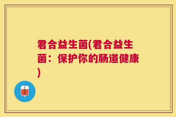 君合益生菌(君合益生菌：保护你的肠道健康)