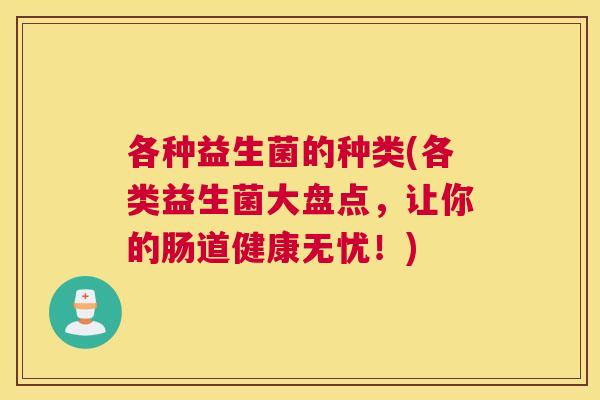 各种益生菌的种类(各类益生菌大盘点，让你的肠道健康无忧！)
