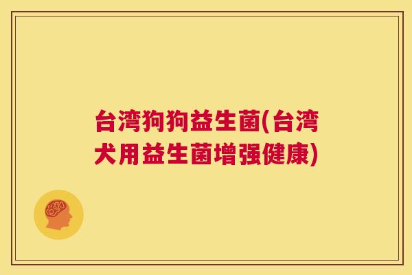 台湾狗狗益生菌(台湾犬用益生菌增强健康)