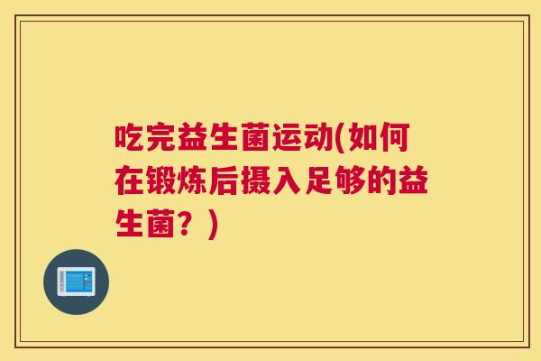 吃完益生菌运动(如何在锻炼后摄入足够的益生菌？)