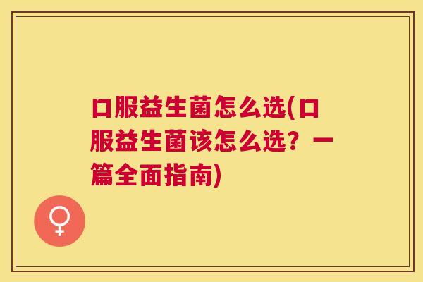 口服益生菌怎么选(口服益生菌该怎么选？一篇全面指南)